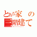 とある家の三階建て（ドーーーーーーン！！）