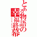 とある物語の幸福終幕（ハッピーエンド）