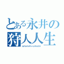 とある永井の狩人人生（カムアウェイウィズアフィーリングザットエスブイ）