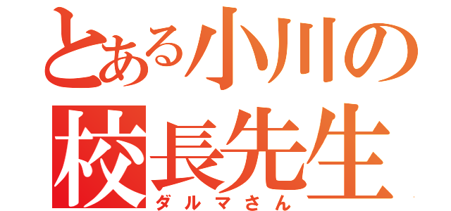 とある小川の校長先生（ダルマさん）