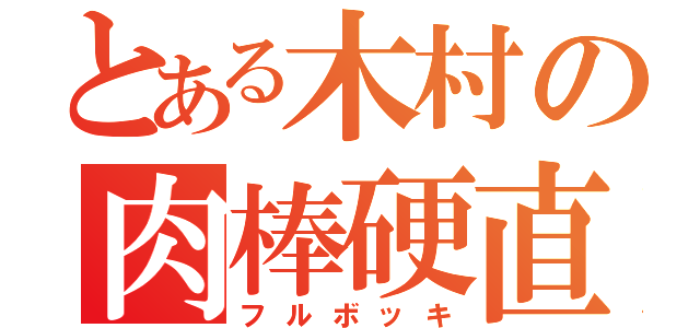 とある木村の肉棒硬直（フルボッキ）