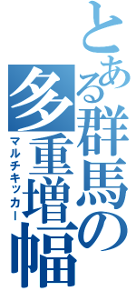 とある群馬の多重増幅（マルチキッカー）