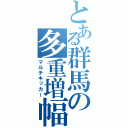 とある群馬の多重増幅（マルチキッカー）