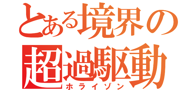 とある境界の超過駆動（ホライゾン）