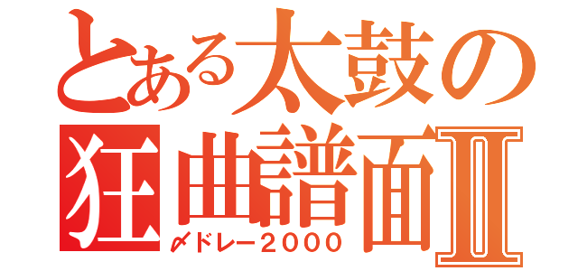 とある太鼓の狂曲譜面Ⅱ（〆ドレー２０００）