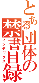 とある団体の禁書目録（インデックス）