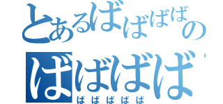 とあるばばばばばのばばばばば（ばばばばば）