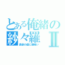 とある俺緒の紗々羅Ⅱ（貪欲の儘に爆喰い）