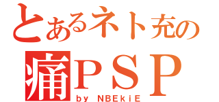 とあるネト充の痛ＰＳＰ（ｂｙ　ＮＢＥｋｉＥ）