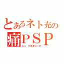 とあるネト充の痛ＰＳＰ（ｂｙ　ＮＢＥｋｉＥ）