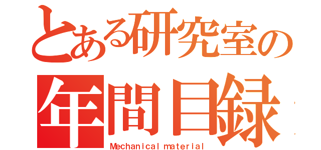 とある研究室の年間目録（Ｍｅｃｈａｎｉｃａｌ ｍａｔｅｒｉａｌ）