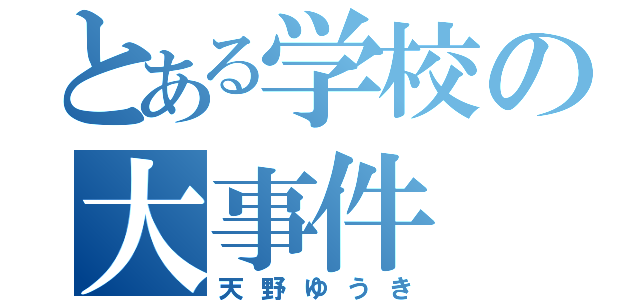 とある学校の大事件（天野ゆうき）