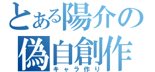 とある陽介の偽自創作（キャラ作り）