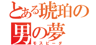 とある琥珀の男の夢（モスピーダ）