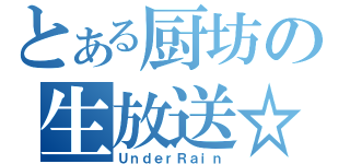 とある厨坊の生放送☆（ＵｎｄｅｒＲａｉｎ）