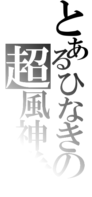 とあるひなきの超風神拳（）