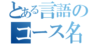 とある言語のコース名（）