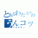 とあるわたるののうんコックス（うはははっ）