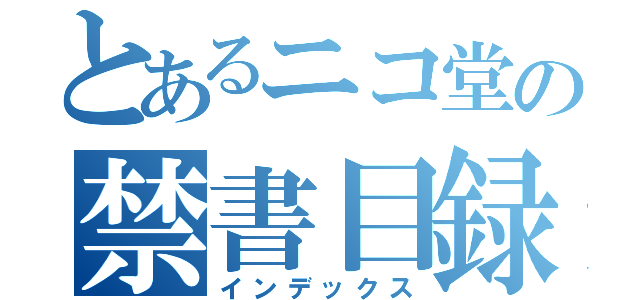 とあるニコ堂の禁書目録（インデックス）