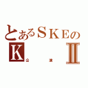 とあるＳＫＥのＫⅡ（公演）