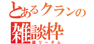 とあるクランの雑談枠（腐リーダム）