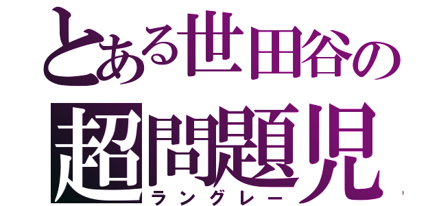 とある世田谷の超問題児（ラングレー）