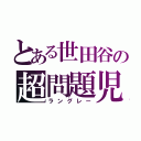 とある世田谷の超問題児（ラングレー）