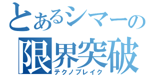 とあるシマーの限界突破（テクノブレイク）