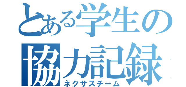 とある学生の協力記録（ネクサスチーム）