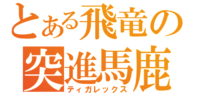 とある飛竜の突進馬鹿（ティガレックス）