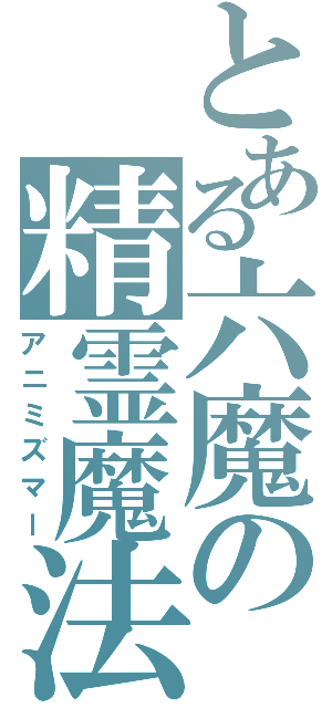 とある六魔の精霊魔法（アニミズマー）