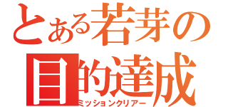 とある若芽の目的達成（ミッションクリアー）