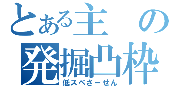 とある主の発掘凸枠（低スペさーせん）