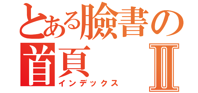 とある臉書の首頁Ⅱ（インデックス）