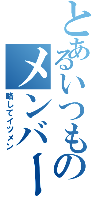 とあるいつものメンバーグル（略してイツメン）