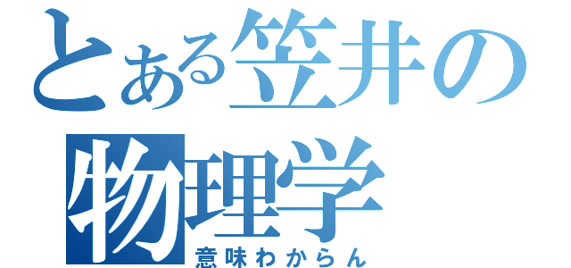 とある笠井の物理学（意味わからん）