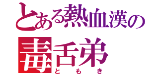 とある熱血漢の毒舌弟（ともき）