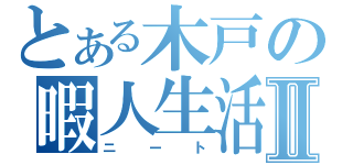 とある木戸の暇人生活Ⅱ（ニート）