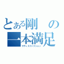 とある剛の一本満足（サティスファクション）