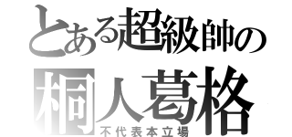 とある超級帥の桐人葛格（不代表本立場）