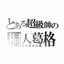 とある超級帥の桐人葛格（不代表本立場）