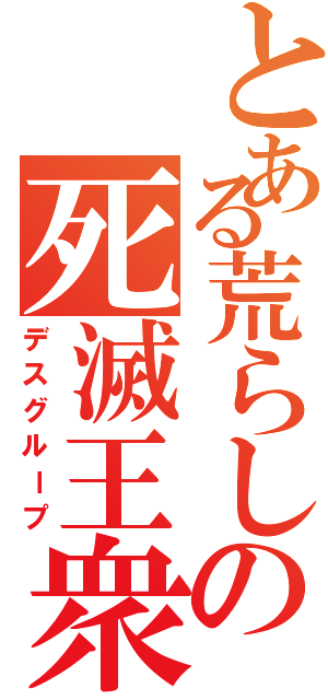 とある荒らしの死滅王衆（デスグループ）