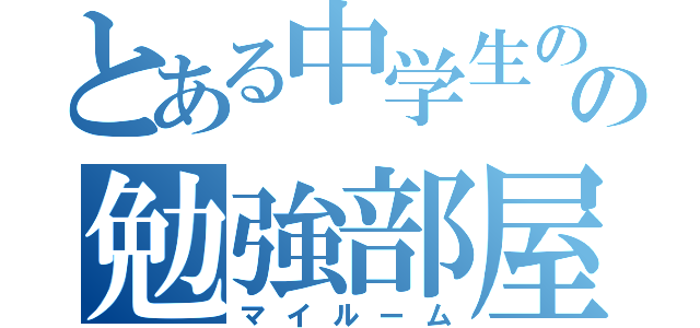 とある中学生のの勉強部屋（マイルーム）