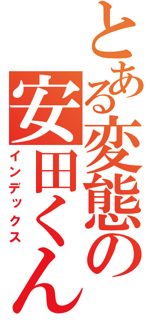 とある変態の安田くん（インデックス）