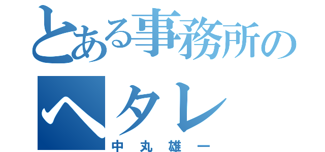 とある事務所のヘタレ（中丸雄一）