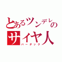 とあるツンデレのサイヤ人（バーダック）