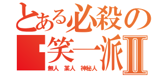 とある必殺の搞笑一派Ⅱ（無人 某人 神秘人）