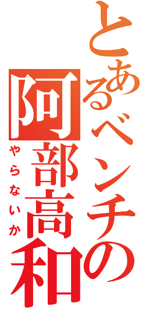 とあるベンチの阿部高和（やらないか）