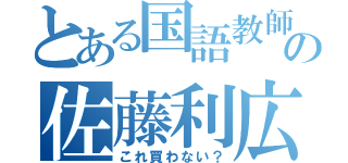 とある国語教師の佐藤利広（これ買わない？）