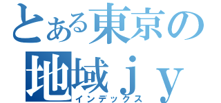 とある東京の地域ｊｙｏｕｈｏｕ ］（インデックス）